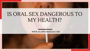 IS ORAL SEX DANGEROUS TO MY HEALTH?