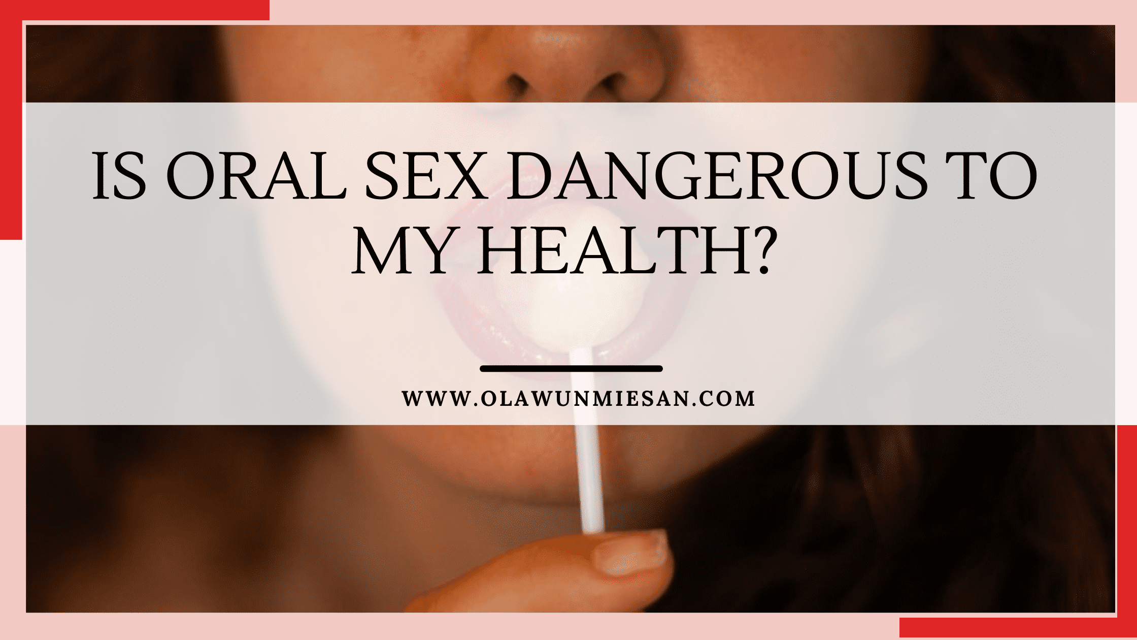 IS ORAL SEX DANGEROUS TO MY HEALTH?